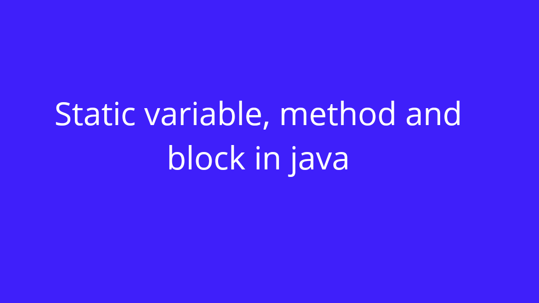 Static variable, method and block in java